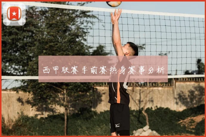 西甲联赛季前赛热身赛事分析