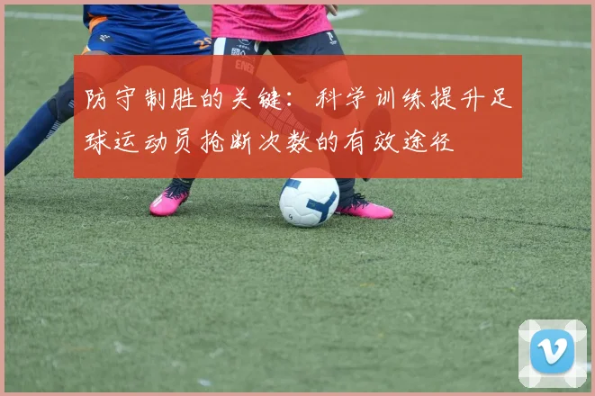 防守制胜的关键：科学训练提升足球运动员抢断次数的有效途径